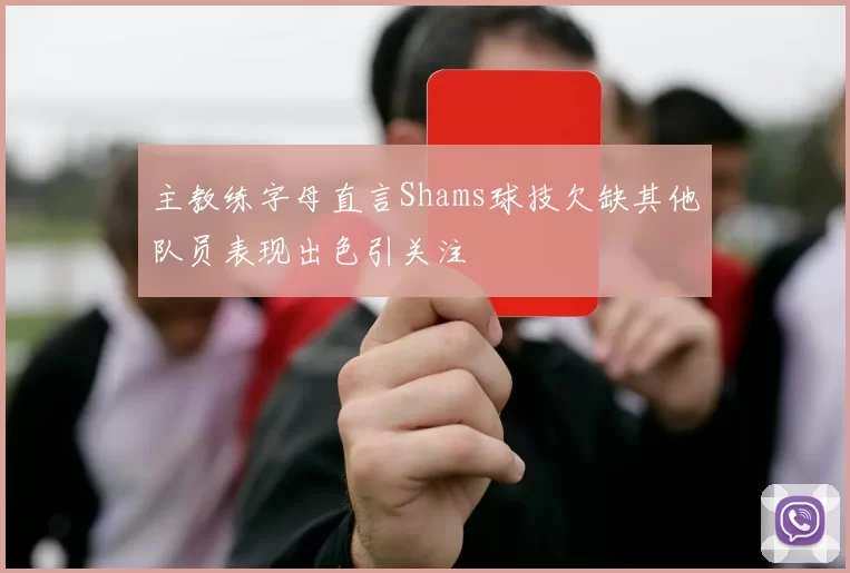 主教练字母直言Shams球技欠缺其他队员表现出色引关注