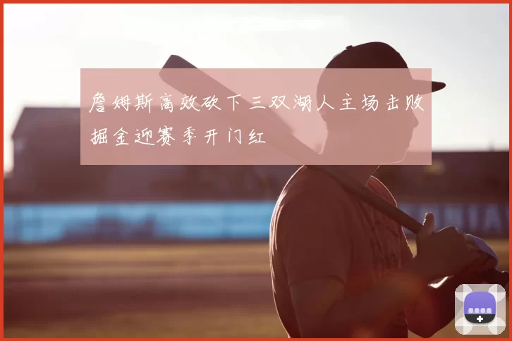 詹姆斯高效砍下三双湖人主场击败掘金迎赛季开门红