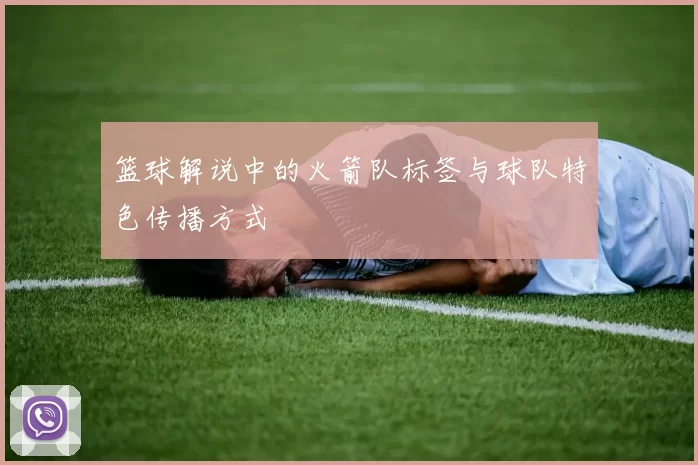 篮球解说中的火箭队标签与球队特色传播方式