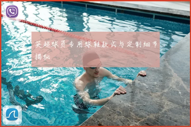 英超球员专用球鞋款式与定制细节揭秘