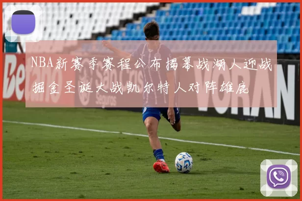 NBA新赛季赛程公布揭幕战湖人迎战掘金圣诞大战凯尔特人对阵雄鹿