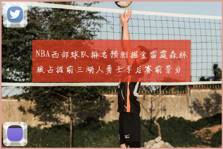 NBA西部球队排名预测掘金雷霆森林狼占据前三湖人勇士季后赛前景分析
