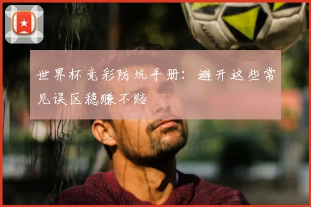 世界杯竞彩防坑手册：避开这些常见误区稳赚不赔
