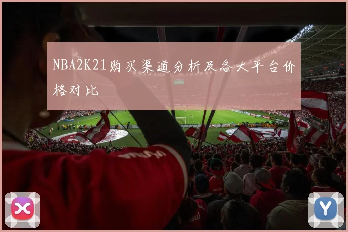 NBA2K21购买渠道分析及各大平台价格对比