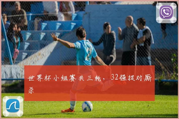世界杯小组赛共三轮,32强捉对厮杀