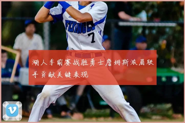 湖人季前赛战胜勇士詹姆斯浓眉联手贡献关键表现