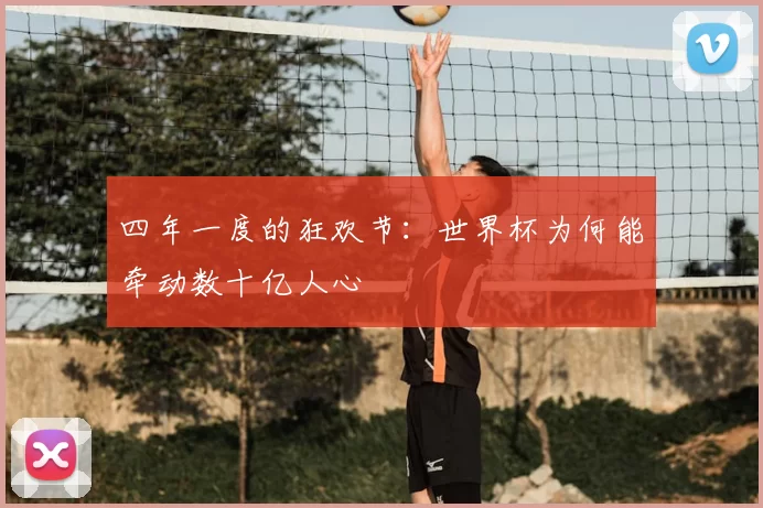 四年一度的狂欢节：世界杯为何能牵动数十亿人心