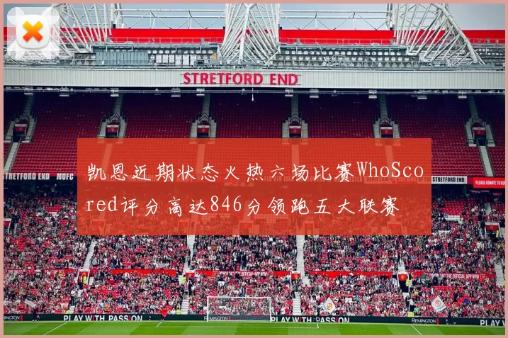 凯恩近期状态火热六场比赛WhoScored评分高达846分领跑五大联赛