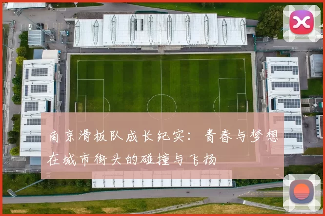 南京滑板队成长纪实：青春与梦想在城市街头的碰撞与飞扬