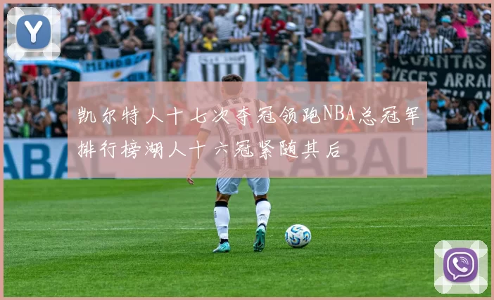 凯尔特人十七次夺冠领跑NBA总冠军排行榜湖人十六冠紧随其后