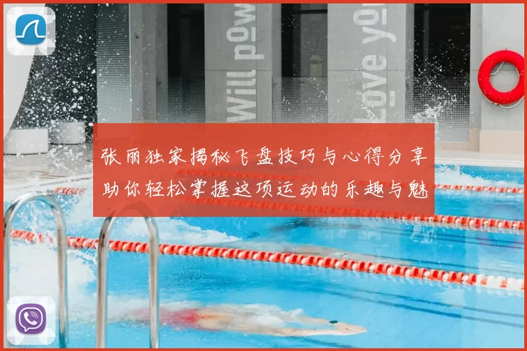 张丽独家揭秘飞盘技巧与心得分享助你轻松掌握这项运动的乐趣与魅力