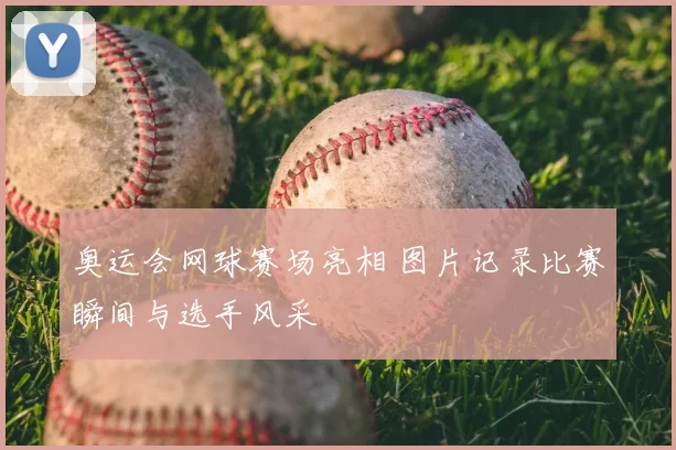 奥运会网球赛场亮相 图片记录比赛瞬间与选手风采