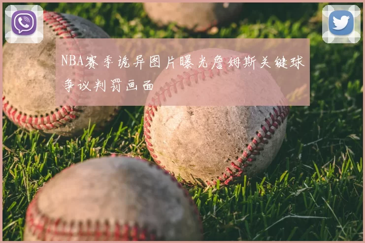 NBA赛季诡异图片曝光詹姆斯关键球争议判罚画面