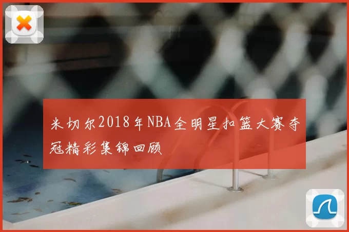 米切尔2018年NBA全明星扣篮大赛夺冠精彩集锦回顾