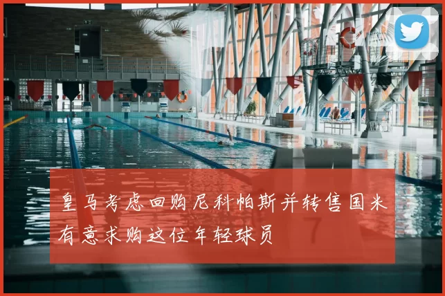 皇马考虑回购尼科帕斯并转售国米有意求购这位年轻球员