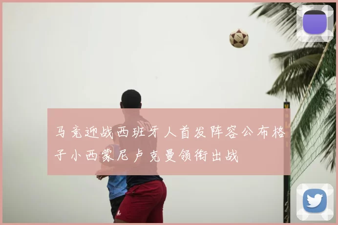 马竞迎战西班牙人首发阵容公布格子小西蒙尼卢克曼领衔出战