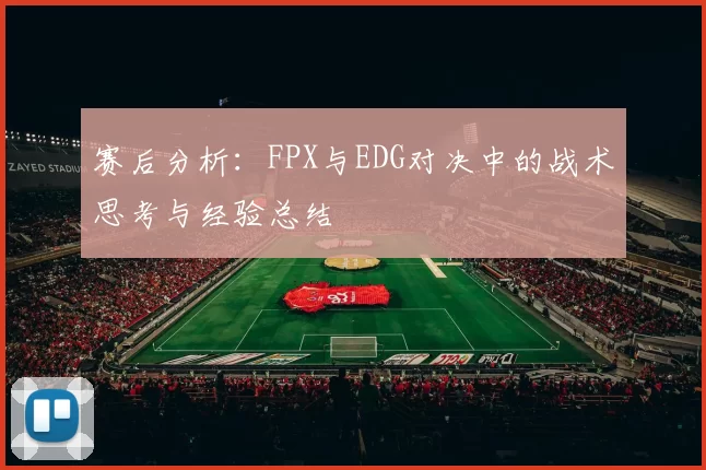 赛后分析:FPX与EDG对决中的战术思考与经验总结