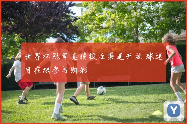 世界杯冠军竞猜投注渠道开放 球迷可在线参与购彩
