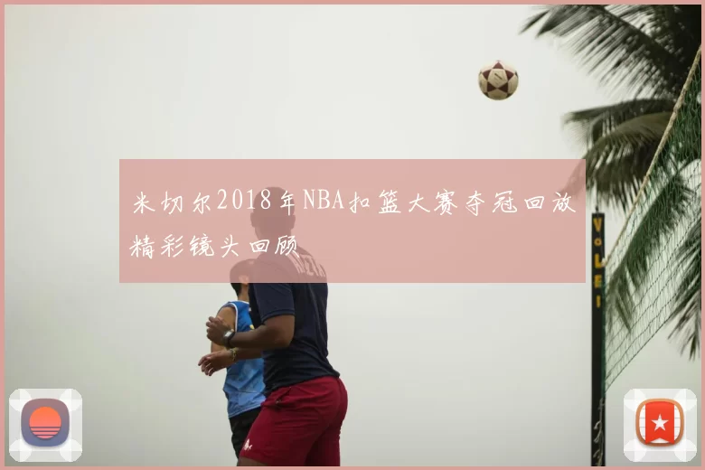 米切尔2018年NBA扣篮大赛夺冠回放精彩镜头回顾