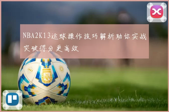 NBA2K13运球操作技巧解析助你实战突破得分更高效