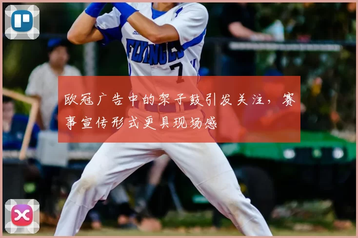 欧冠广告中的架子鼓引发关注，赛事宣传形式更具现场感