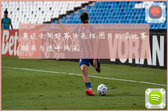 奥运会网球赛场亮相 图片记录比赛瞬间与选手风采