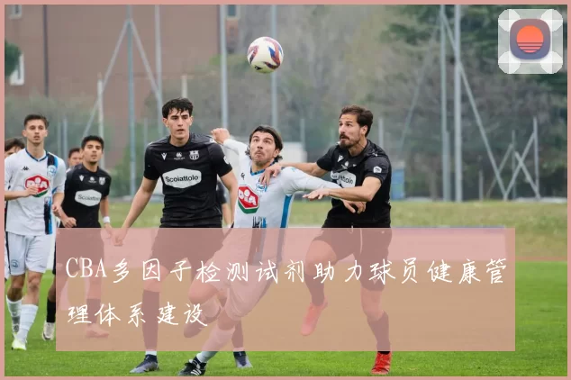 CBA多因子检测试剂助力球员健康管理体系建设
