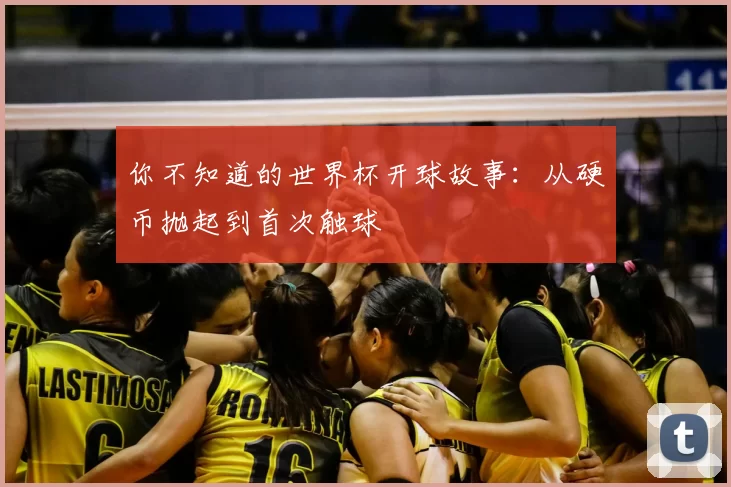 你不知道的世界杯开球故事:从硬币抛起到首次触球