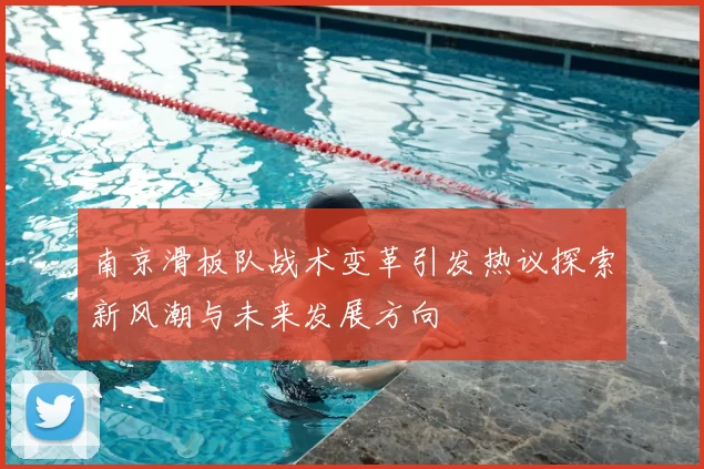 南京滑板队战术变革引发热议探索新风潮与未来发展方向