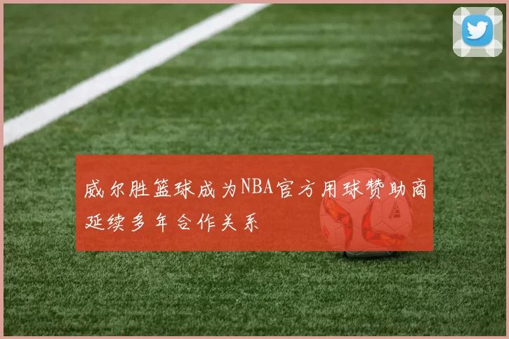 威尔胜篮球成为NBA官方用球赞助商延续多年合作关系