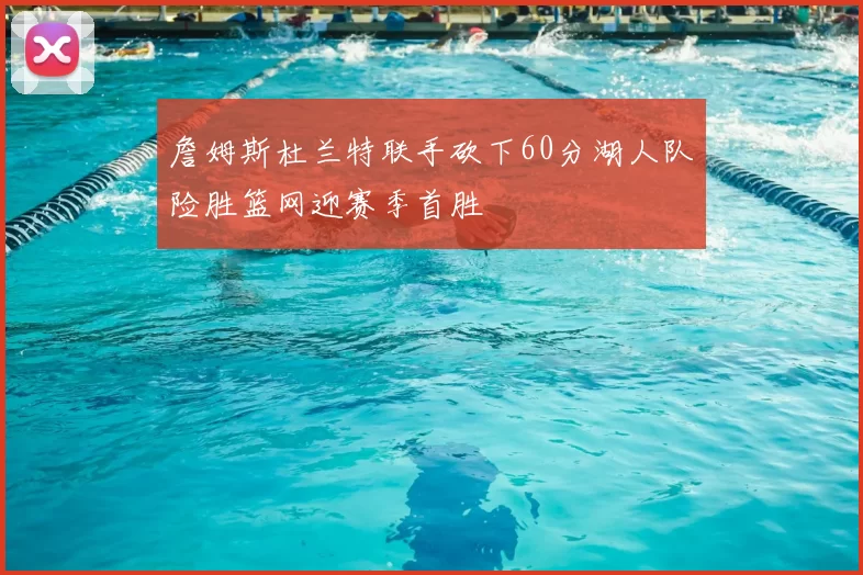 詹姆斯杜兰特联手砍下60分湖人队险胜篮网迎赛季首胜