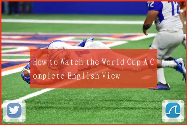 How to Watch the World Cup A Complete English View