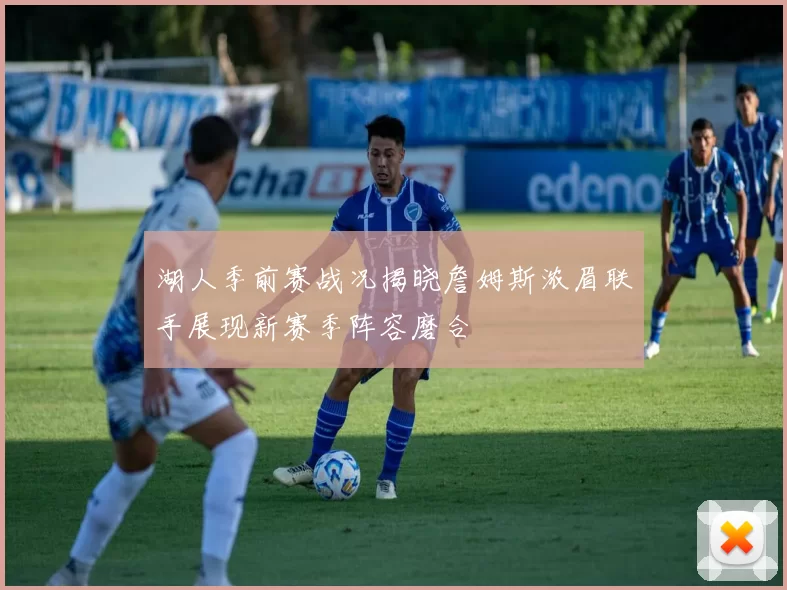 湖人季前赛战况揭晓詹姆斯浓眉联手展现新赛季阵容磨合