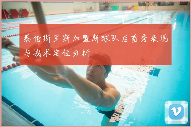 泰伦斯罗斯加盟新球队后首秀表现与战术定位分析