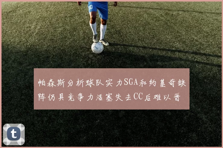 帕森斯分析球队实力SGA和约基奇缺阵仍具竞争力活塞失去CC后难以晋级附加赛