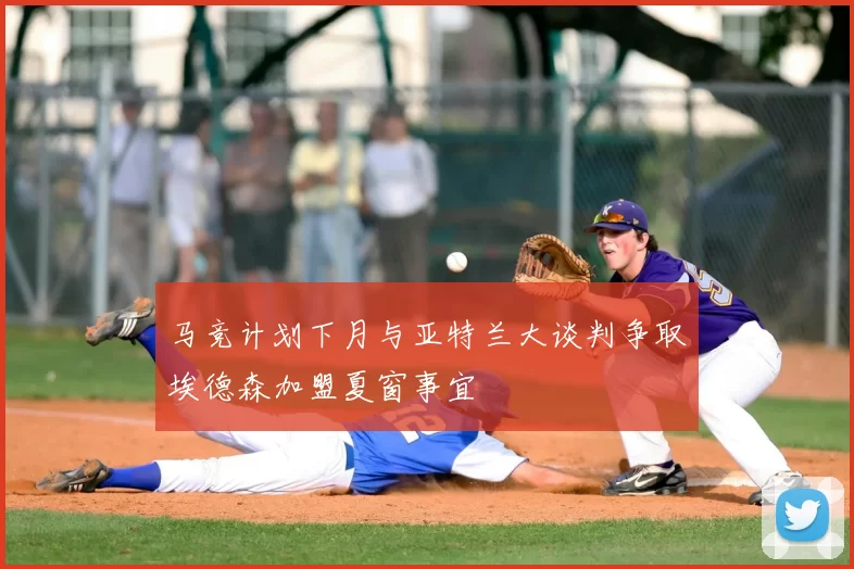 马竞计划下月与亚特兰大谈判争取埃德森加盟夏窗事宜