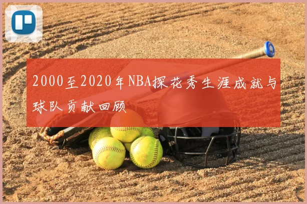 2000至2020年NBA探花秀生涯成就与球队贡献回顾