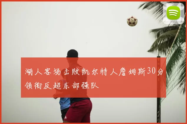 湖人客场击败凯尔特人詹姆斯30分领衔反超东部强队