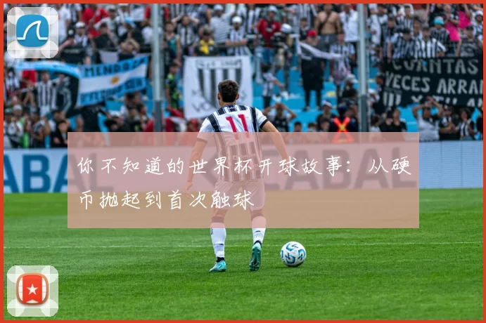 你不知道的世界杯开球故事：从硬币抛起到首次触球