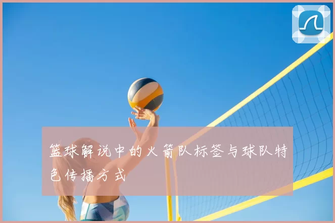 篮球解说中的火箭队标签与球队特色传播方式