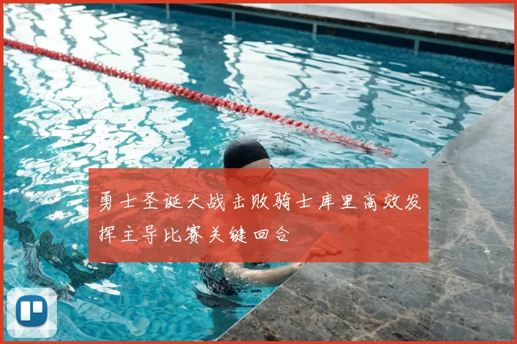 勇士圣诞大战击败骑士库里高效发挥主导比赛关键回合