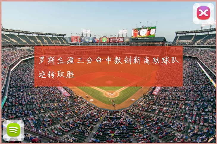 罗斯生涯三分命中数创新高助球队逆转取胜